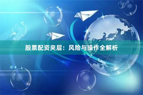 股票配资夹层：风险与操作全解析