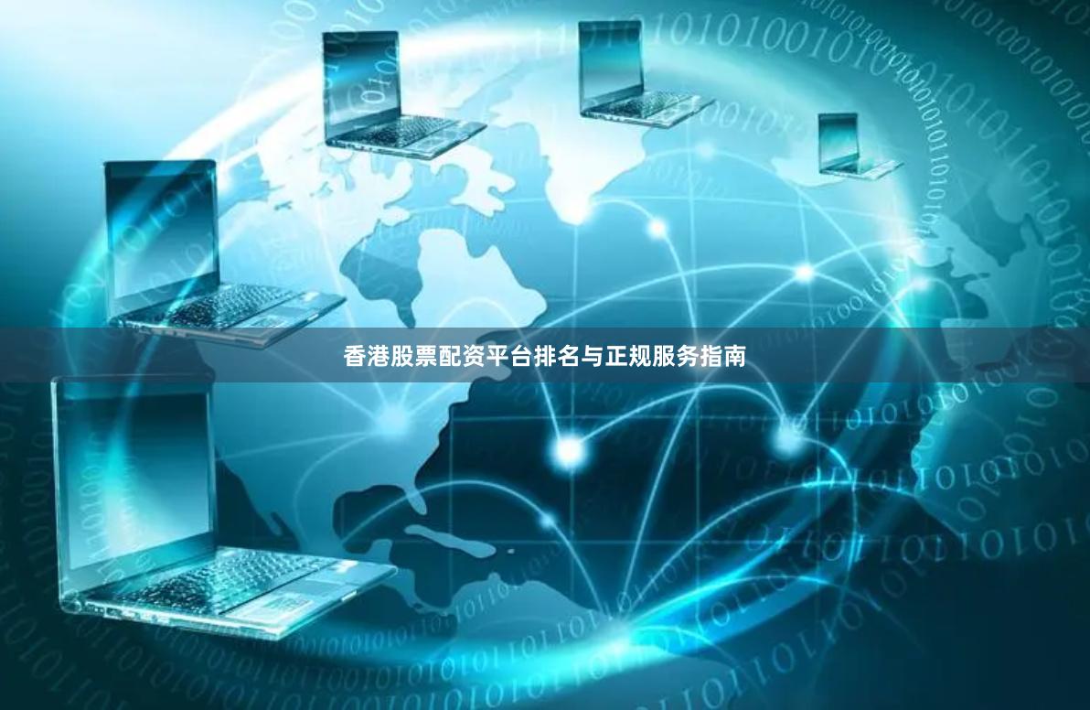 香港股票配资平台排名与正规服务指南