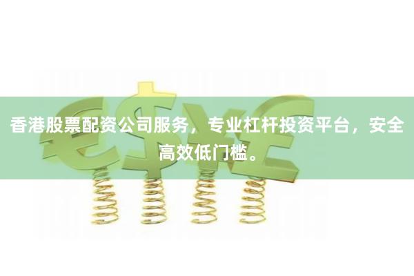 香港股票配资公司服务，专业杠杆投资平台，安全高效低门槛。
