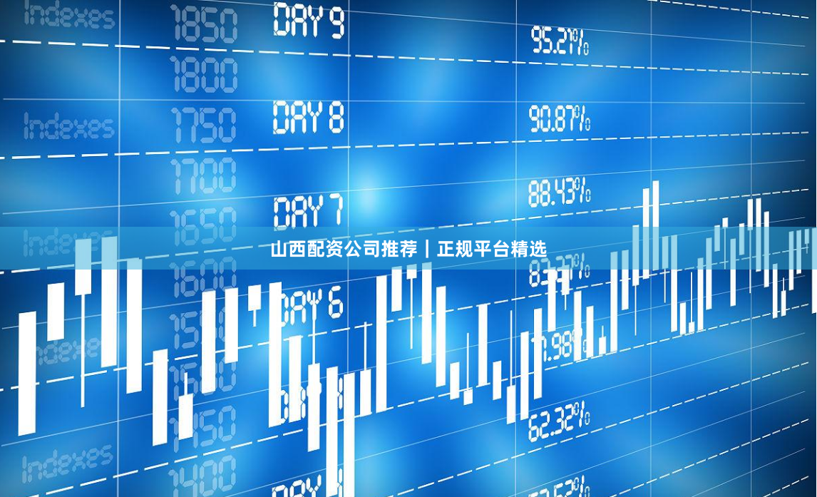 山西配资公司推荐｜正规平台精选