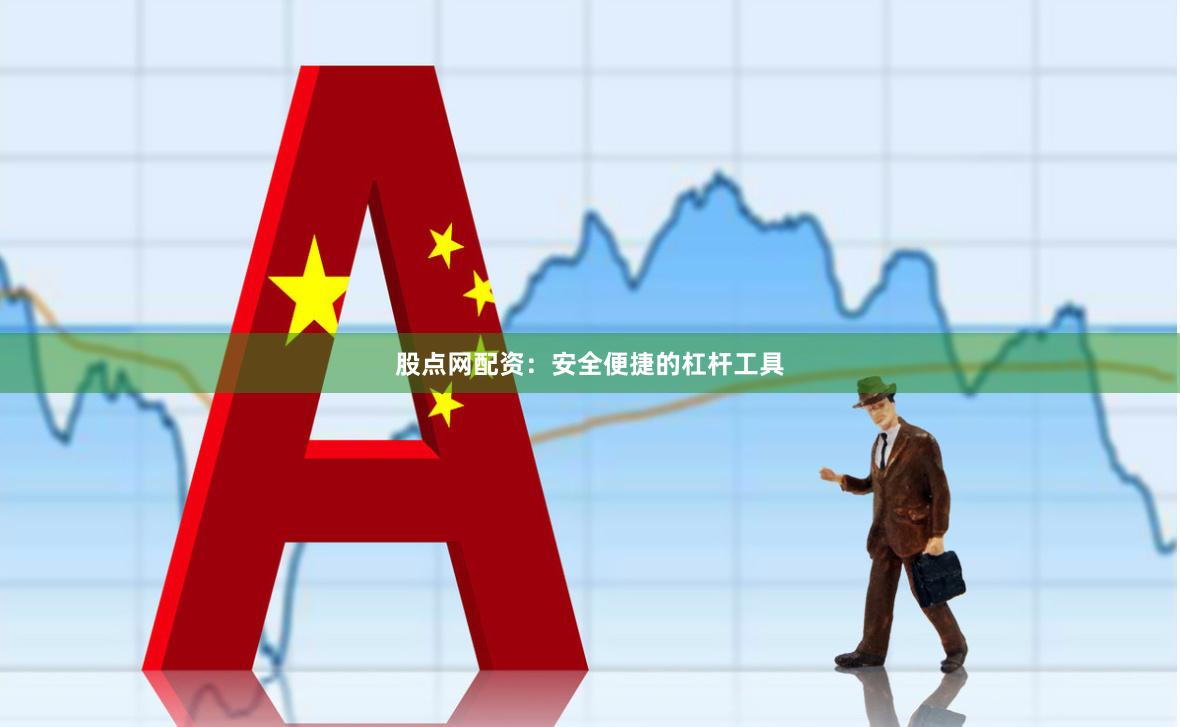 股点网配资：安全便捷的杠杆工具