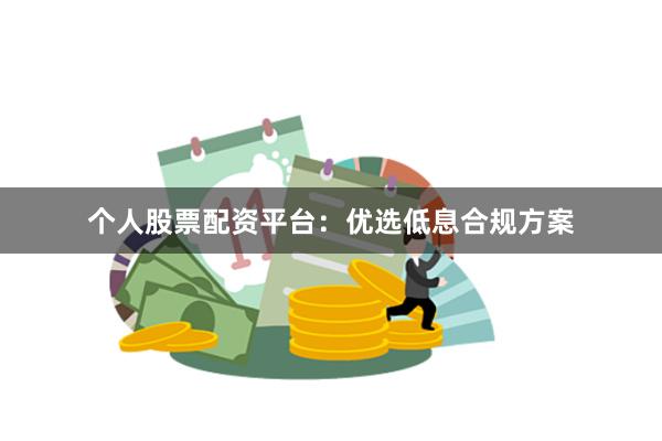 个人股票配资平台：优选低息合规方案