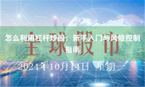 怎么利用杠杆炒股：新手入门与风险控制指南