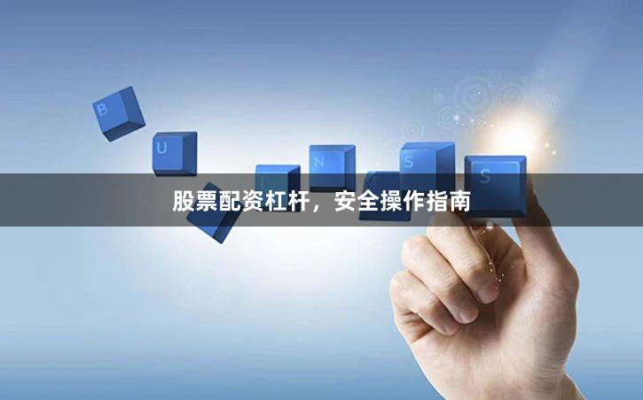 股票配资杠杆，安全操作指南