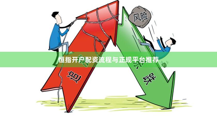 恒指开户配资流程与正规平台推荐