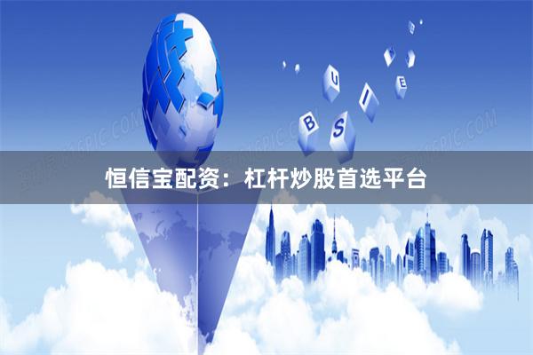 恒信宝配资：杠杆炒股首选平台