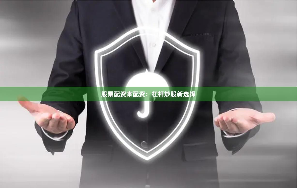 股票配资来配资：杠杆炒股新选择