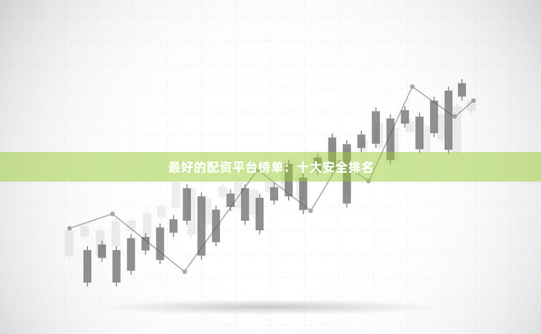 最好的配资平台榜单：十大安全排名