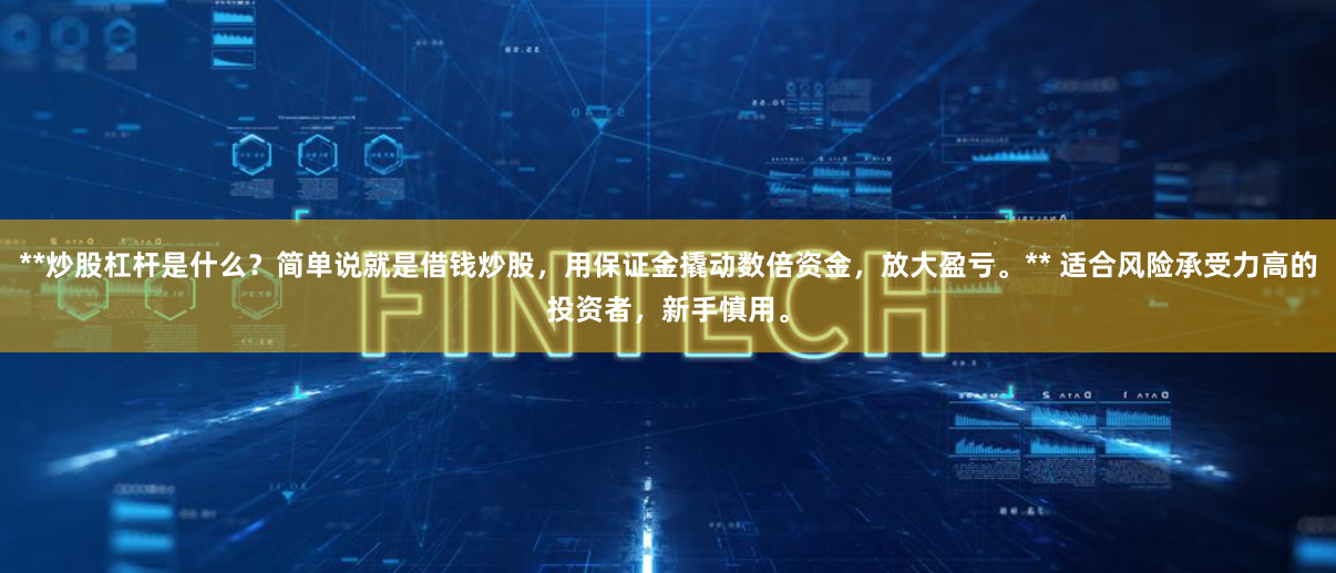 **炒股杠杆是什么？简单说就是借钱炒股，用保证金撬动数倍资金，放大盈亏。** 适合风险承受力高的投资者，新手慎用。