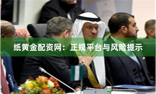 纸黄金配资网：正规平台与风险提示