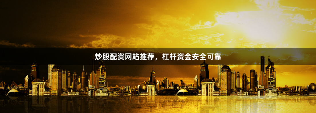 炒股配资网站推荐，杠杆资金安全可靠